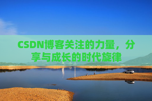 CSDN博客关注的力量,分享与成长的时代旋律 CSDN博客关注的力量,分享与成长的时代旋律